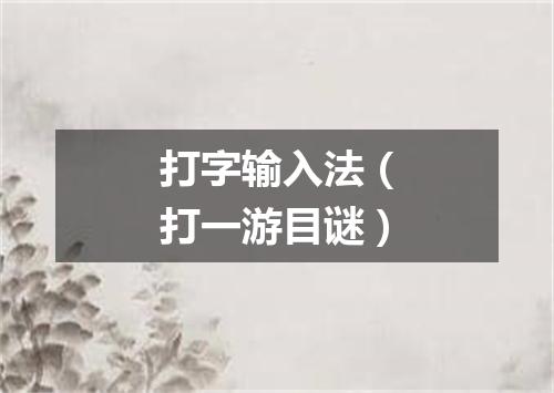 打字输入法（打一游目谜）