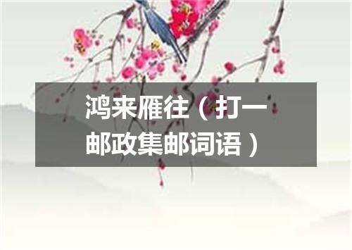鸿来雁往（打一邮政集邮词语）
