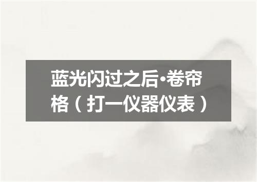 蓝光闪过之后·卷帘格（打一仪器仪表）