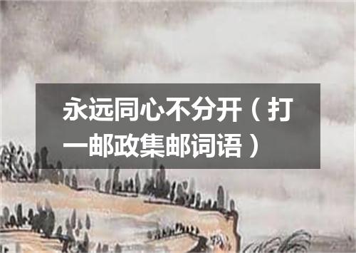 永远同心不分开（打一邮政集邮词语）