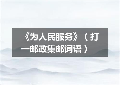 《为人民服务》（打一邮政集邮词语）