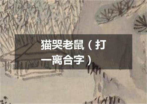 猫哭老鼠（打一离合字）