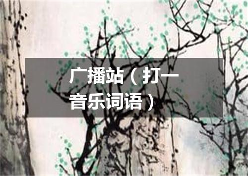 广播站（打一音乐词语）