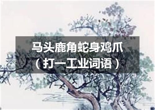 马头鹿角蛇身鸡爪（打一工业词语）