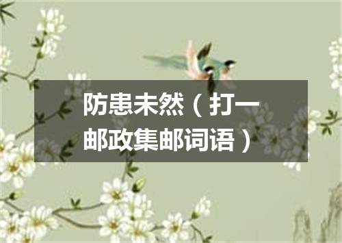 防患未然（打一邮政集邮词语）