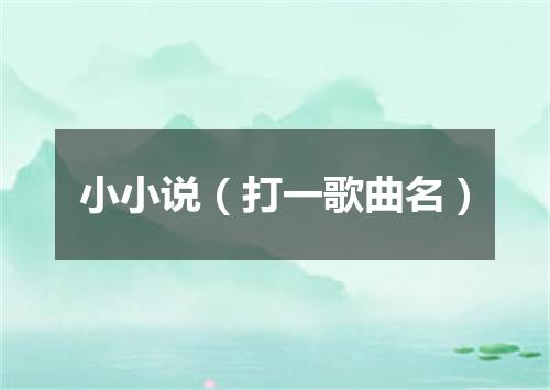 小小说（打一歌曲名）