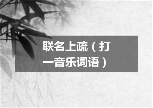 联名上疏（打一音乐词语）