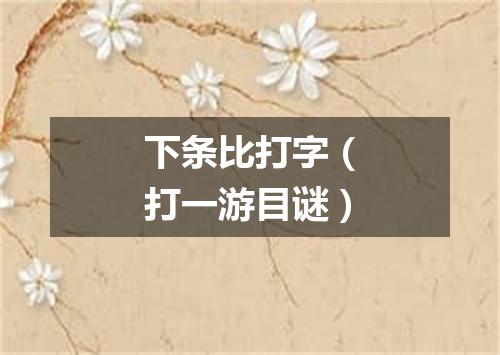 下条比打字（打一游目谜）