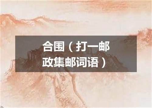 合围（打一邮政集邮词语）