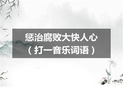 惩治腐败大快人心（打一音乐词语）