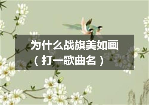为什么战旗美如画（打一歌曲名）