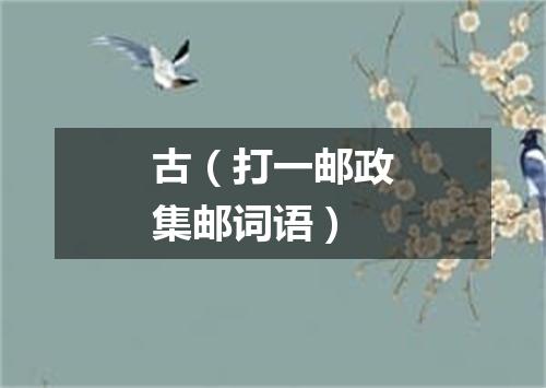 古（打一邮政集邮词语）