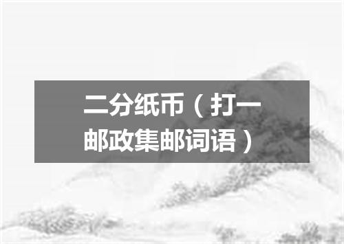 二分纸币（打一邮政集邮词语）