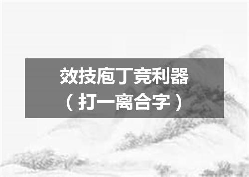 效技庖丁竞利器（打一离合字）