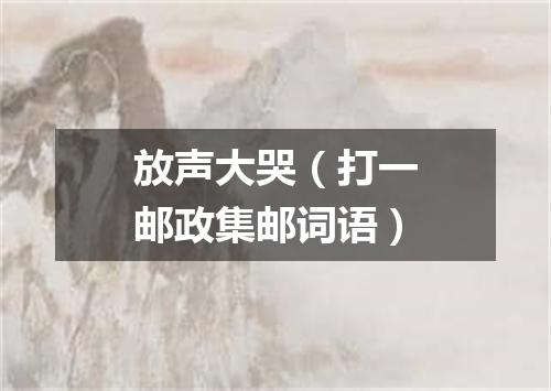 放声大哭（打一邮政集邮词语）