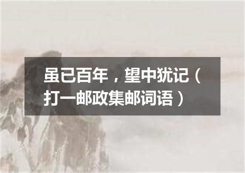 虽已百年，望中犹记（打一邮政集邮词语）