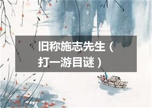 旧称施志先生（打一游目谜）