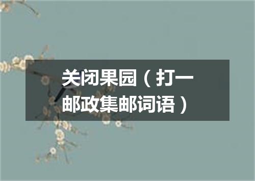 关闭果园（打一邮政集邮词语）