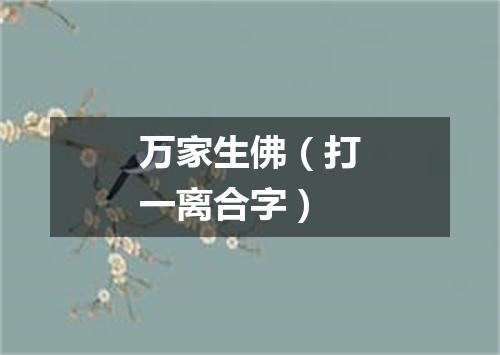 万家生佛（打一离合字）