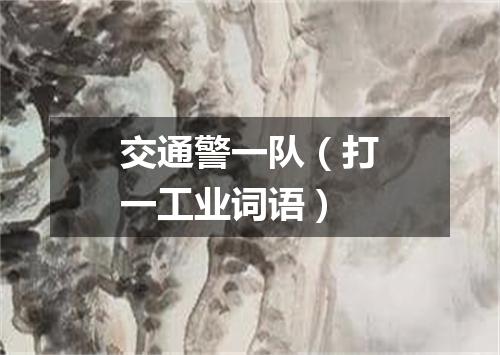 交通警一队（打一工业词语）