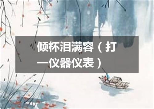 倾杯泪满容（打一仪器仪表）