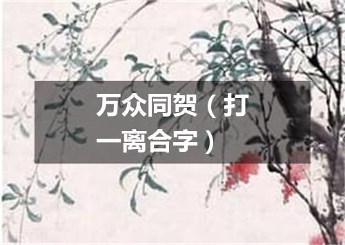 万众同贺（打一离合字）