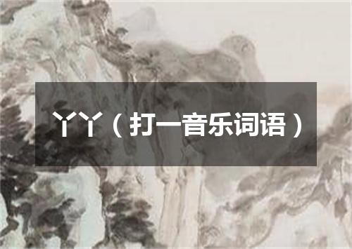丫丫（打一音乐词语）