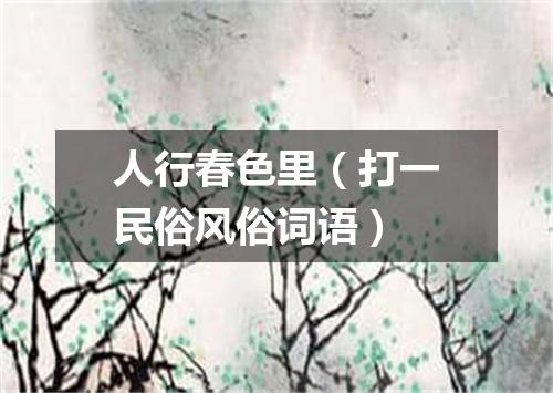 人行春色里（打一民俗风俗词语）