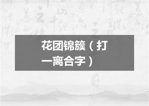 花团锦簇（打一离合字）