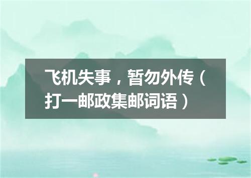飞机失事，暂勿外传（打一邮政集邮词语）