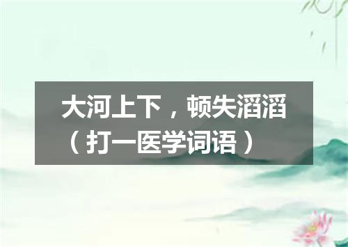 大河上下，顿失滔滔（打一医学词语）