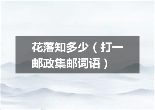 花落知多少（打一邮政集邮词语）