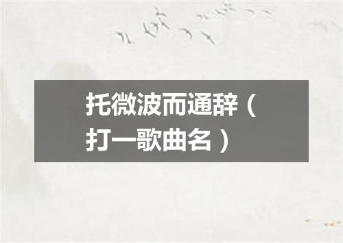 托微波而通辞（打一歌曲名）