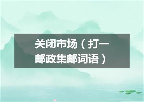 关闭市场（打一邮政集邮词语）