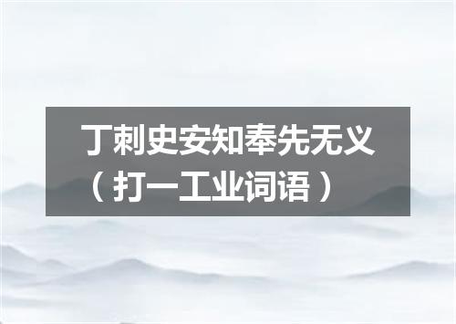 丁刺史安知奉先无义（打一工业词语）