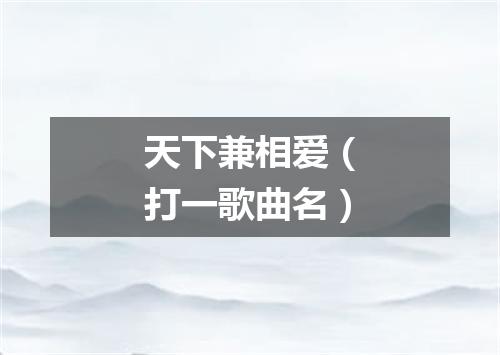 天下兼相爱（打一歌曲名）