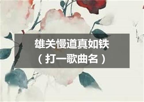 雄关慢道真如铁（打一歌曲名）