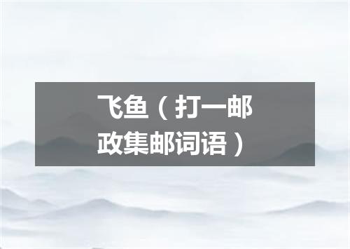 飞鱼（打一邮政集邮词语）