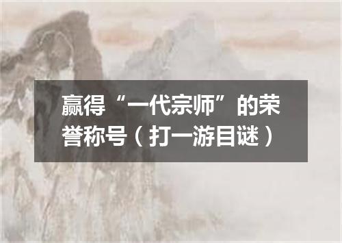 赢得“一代宗师”的荣誉称号（打一游目谜）