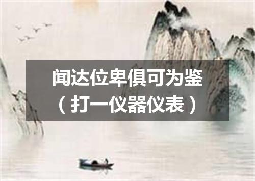 闻达位卑俱可为鉴（打一仪器仪表）