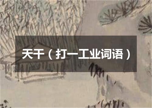 天干（打一工业词语）