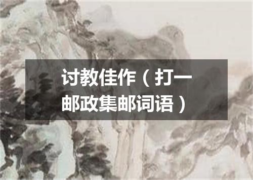 讨教佳作（打一邮政集邮词语）