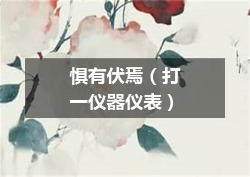 惧有伏焉（打一仪器仪表）
