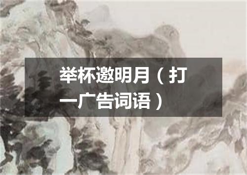 举杯邀明月（打一广告词语）