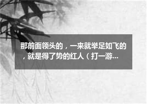 那前面领头的，一来就举足如飞的，就是得了势的红人（打一游目谜）
