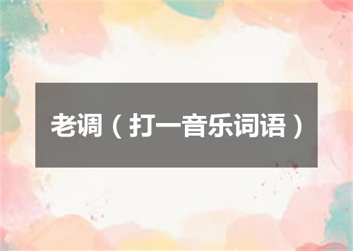 老调（打一音乐词语）