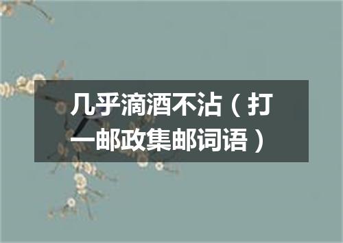 几乎滴酒不沾（打一邮政集邮词语）