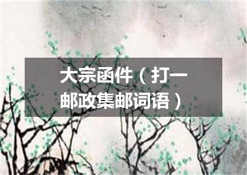 大宗函件（打一邮政集邮词语）