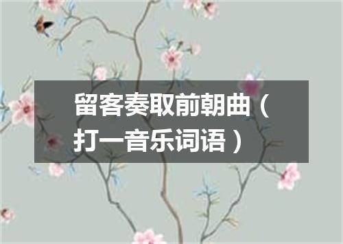 留客奏取前朝曲（打一音乐词语）