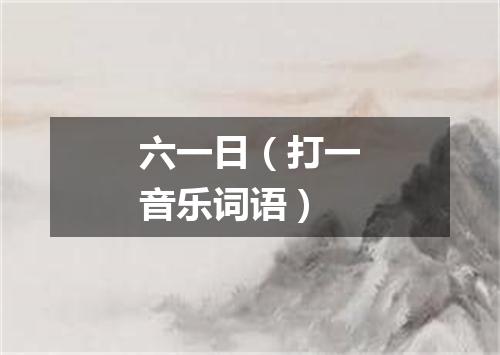 六一日（打一音乐词语）
